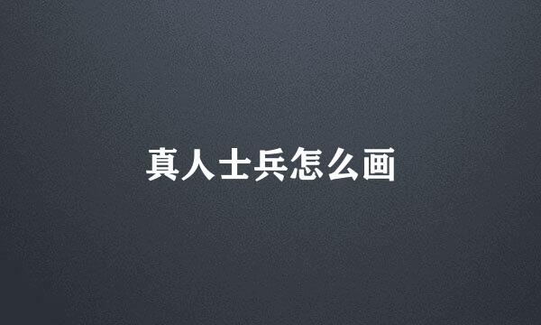 真人士兵怎么画
