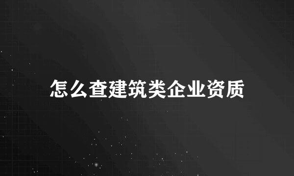 怎么查建筑类企业资质