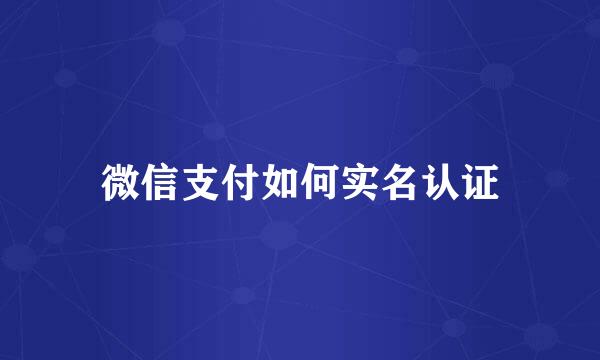 微信支付如何实名认证