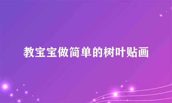 教宝宝做简单的树叶贴画