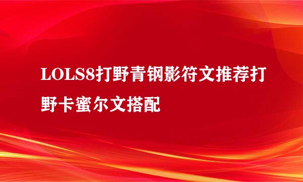 LOLS8打野青钢影符文推荐打野卡蜜尔文搭配