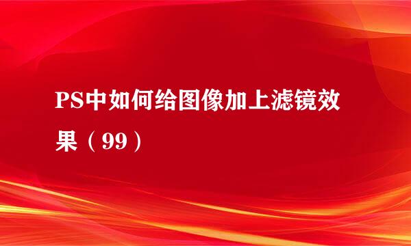 PS中如何给图像加上滤镜效果（99）