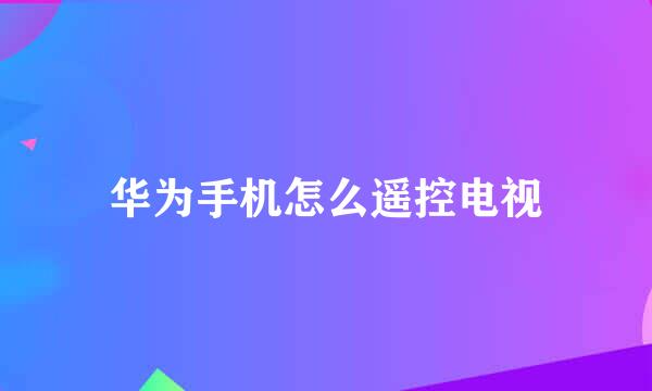 华为手机怎么遥控电视