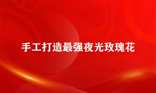 手工打造最强夜光玫瑰花