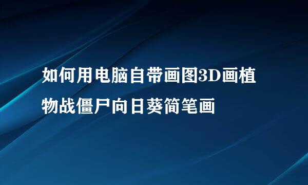 如何用电脑自带画图3D画植物战僵尸向日葵简笔画