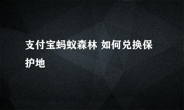 支付宝蚂蚁森林 如何兑换保护地