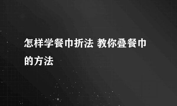 怎样学餐巾折法 教你叠餐巾的方法