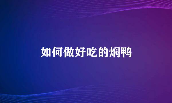 如何做好吃的焖鸭