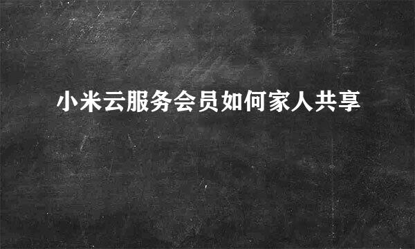 小米云服务会员如何家人共享