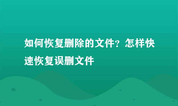 如何恢复删除的文件?怎样快速恢复误删文件