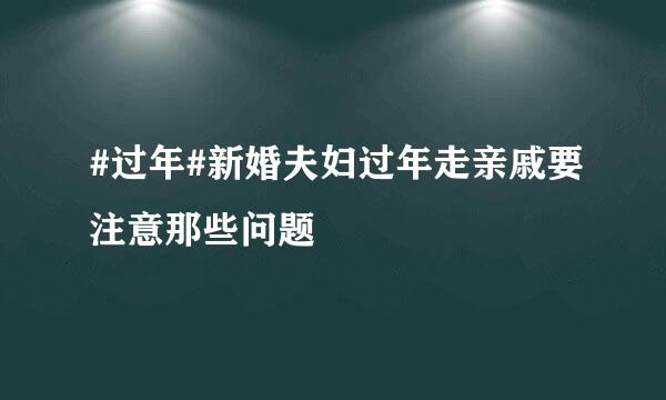 #过年#新婚夫妇过年走亲戚要注意那些问题