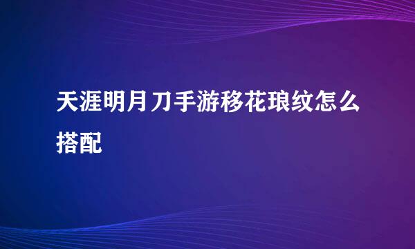 天涯明月刀手游移花琅纹怎么搭配