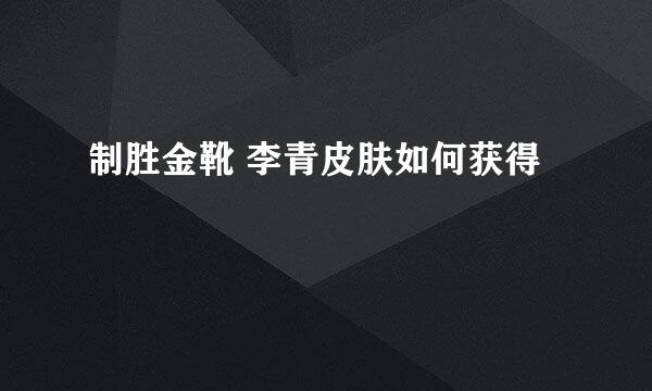 制胜金靴 李青皮肤如何获得