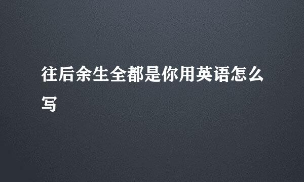 往后余生全都是你用英语怎么写