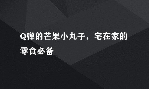 Q弹的芒果小丸子，宅在家的零食必备