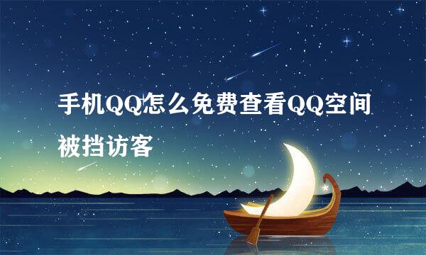 手机QQ怎么免费查看QQ空间被挡访客