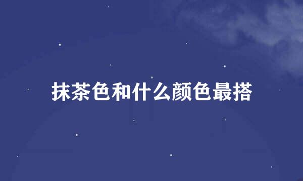 抹茶色和什么颜色最搭