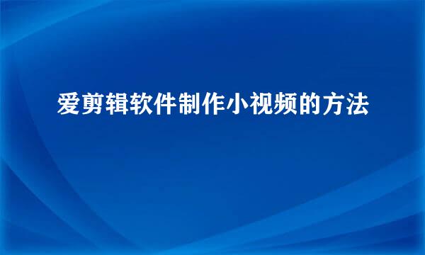 爱剪辑软件制作小视频的方法