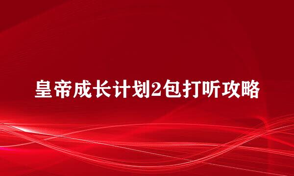 皇帝成长计划2包打听攻略