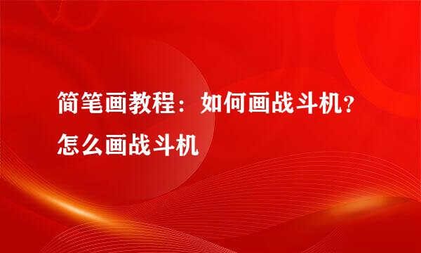 简笔画教程：如何画战斗机？怎么画战斗机