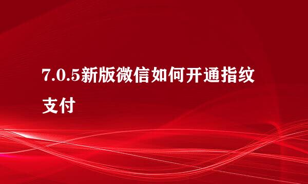 7.0.5新版微信如何开通指纹支付