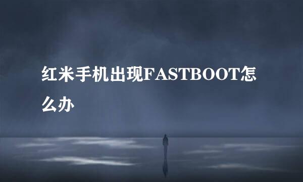 红米手机出现FASTBOOT怎么办