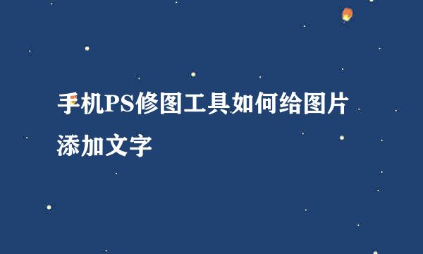 手机PS修图工具如何给图片添加文字