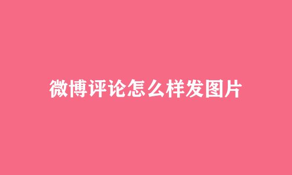微博评论怎么样发图片