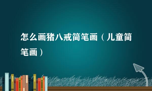 怎么画猪八戒简笔画（儿童简笔画）