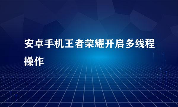 安卓手机王者荣耀开启多线程操作