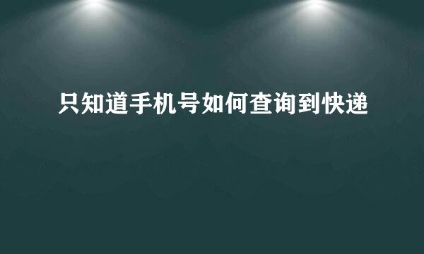 只知道手机号如何查询到快递