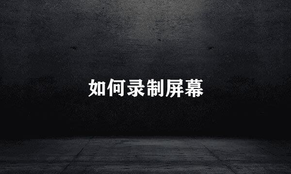如何录制屏幕