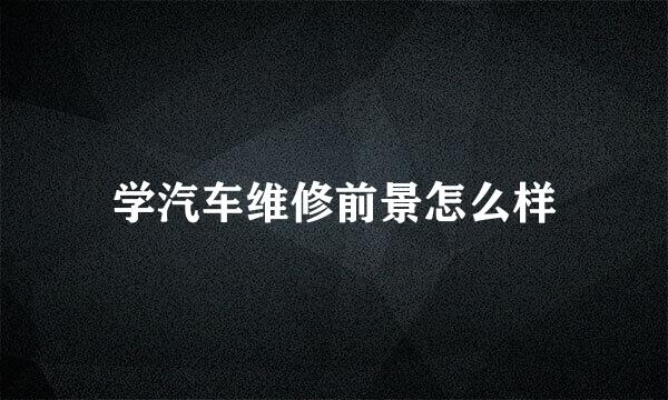 学汽车维修前景怎么样