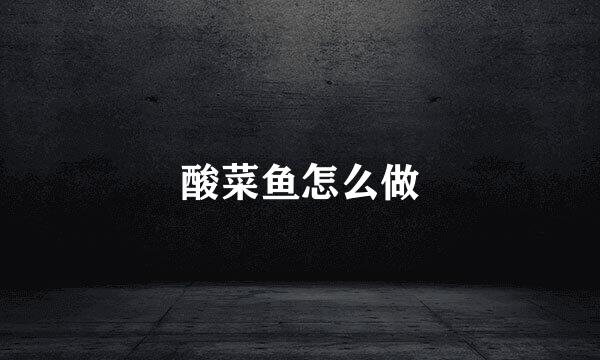 酸菜鱼怎么做