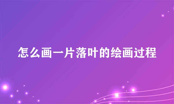 怎么画一片落叶的绘画过程