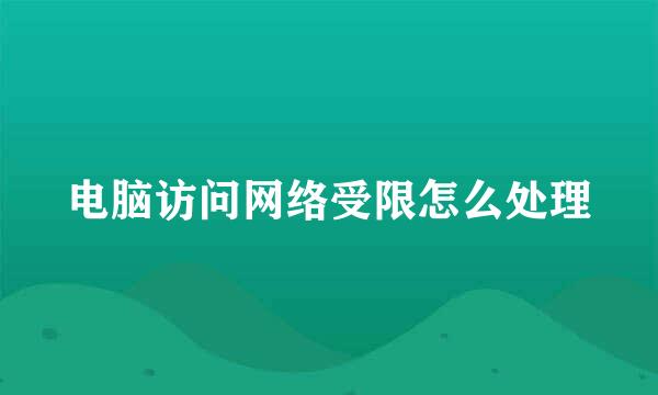 电脑访问网络受限怎么处理