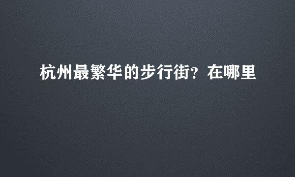杭州最繁华的步行街？在哪里