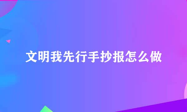 文明我先行手抄报怎么做
