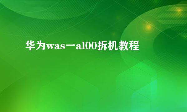 华为was一al00拆机教程