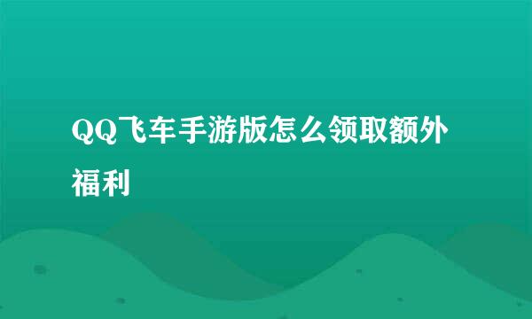 QQ飞车手游版怎么领取额外福利