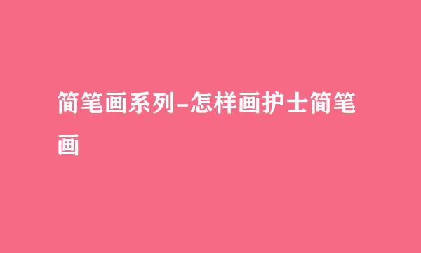 简笔画系列-怎样画护士简笔画