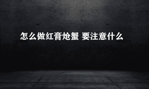 怎么做红膏炝蟹 要注意什么