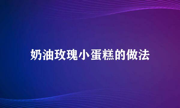 奶油玫瑰小蛋糕的做法