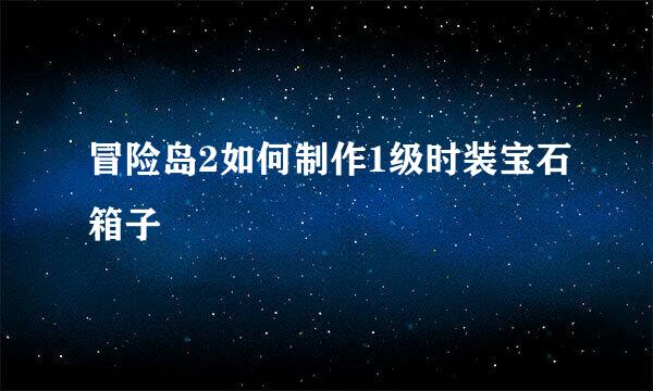 冒险岛2如何制作1级时装宝石箱子