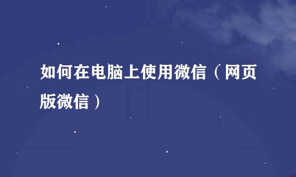 如何在电脑上使用微信（网页版微信）