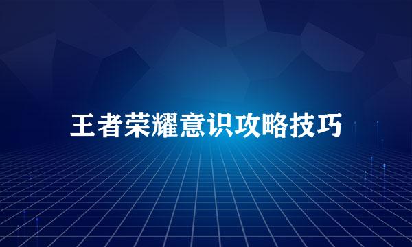 王者荣耀意识攻略技巧