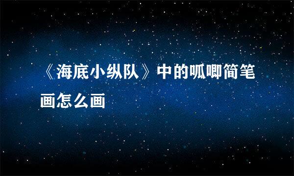 《海底小纵队》中的呱唧简笔画怎么画