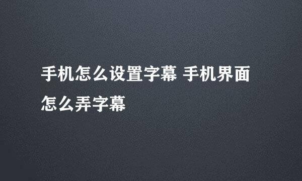 手机怎么设置字幕 手机界面怎么弄字幕