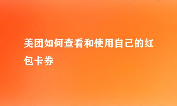 美团如何查看和使用自己的红包卡券