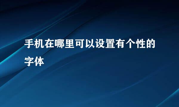 手机在哪里可以设置有个性的字体